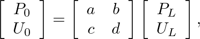 $\displaystyle \left[\begin{array}{c} P_{0} \\ U_{0} \end{array}\right] = \left[...
...d \end{array}\right] \left[\begin{array}{c} P_{L} \\ U_{L} \end{array}\right],
$