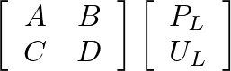 $\displaystyle \left[\begin{array}{cc} A & B \\  C & D \end{array}\right] \left[\begin{array}{c} P_{L} \\  U_{L} \end{array}\right]$