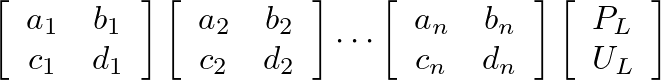 $\displaystyle \left[\begin{array}{cc} a_{1} & b_{1} \\  c_{1} & d_{1} \end{arra...
...n} \end{array}\right] \left[\begin{array}{c} P_{L} \\  U_{L} \end{array}\right]$