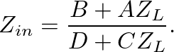 $\displaystyle Z_{in} = \frac{B + AZ_{L}}{D + CZ_{L}}.
$