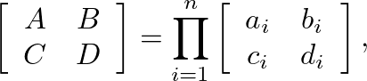 $\displaystyle \left[\begin{array}{cc} A & B \\ C & D \end{array}\right] = \prod...
...{n} \left[\begin{array}{cc} a_{i} & b_{i} \\ c_{i} & d_{i} \end{array}\right],
$