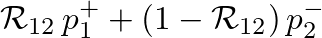 $\displaystyle \mathcal{R}_{12}\,p_{1}^{+} + \left(1-\mathcal{R}_{12}\right)p_{2}^{-}$
