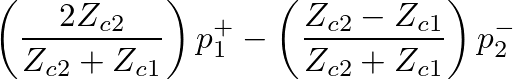 $\displaystyle \left(\frac{2Z_{c2}}{Z_{c2} + Z_{c1}}\right) p_{1}^{+} - \left(\frac{Z_{c2} - Z_{c1}}{Z_{c2} + Z_{c1}}\right) p_{2}^{-}$