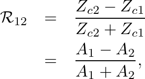 \begin{eqnarray*}
\mathcal{R}_{12} &=& \frac{Z_{c2} - Z_{c1}}{Z_{c2} + Z_{c1}} \\
&=& \frac{A_{1} - A_{2}}{A_{1} + A_{2}},
\end{eqnarray*}
