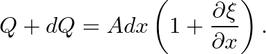 $\displaystyle Q + dQ = A dx \left(1 + \ensuremath{\frac{\partial {\xi}}{\partial {x}}}\right).
$