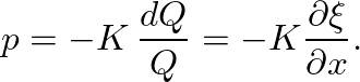 $\displaystyle p = -K \, \frac{dQ}{Q} = - K \ensuremath{\frac{\partial {\xi}}{\partial {x}}}.
$