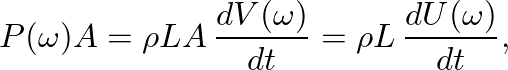$\displaystyle P(\omega) A = \rho L A \, \frac{dV(\omega)}{dt} = \rho L \, \frac{dU(\omega)}{dt},
$