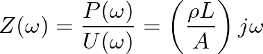 $\displaystyle Z(\omega) = \frac{P(\omega)}{U(\omega)} = \left(\frac{\rho L}{A}\right) j \omega
$