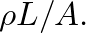 $\rho L / A.$