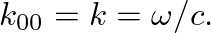 $k_{00} = k = \omega/c.$