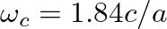 $\omega_{c} = 1.84 c/a$