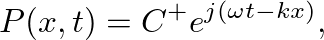 $\displaystyle P(x,t) = C^{+} e^{j(\omega t - kx)},
$