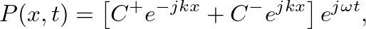 $\displaystyle P(x,t) = \left[C^{+}e^{-jkx} + C^{-}e^{jkx}\right] e^{j\omega t},
$
