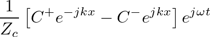 $\displaystyle \frac{1}{Z_{c}}\left[C^{+}e^{-jkx} - C^{-}e^{jkx}\right] e^{j\omega t}$