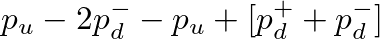 $\displaystyle p_u - 2 p_{d}^{-} - p_u + [p_{d}^{+} + p_{d}^{-}]$