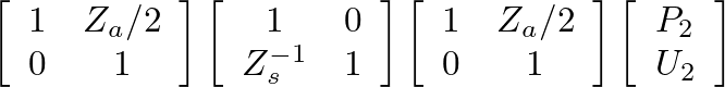 $\displaystyle \left[\begin{array}{cc} 1 & Z_{a}/2 \\  0 & 1 \end{array}\right] ...
... 1 \end{array}\right] \left[\begin{array}{c} P_{2} \\  U_{2} \end{array}\right]$