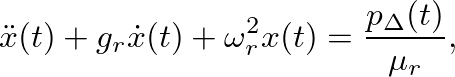 $\displaystyle \ddot{x}(t) + g_r \dot{x}(t) + \omega^{2}_{r} x(t) = \frac{p_{\Delta}(t)}{\mu_r},
$