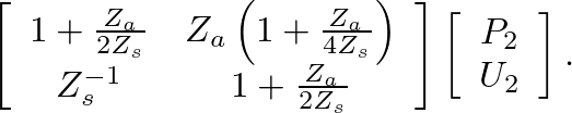 $\displaystyle \left[\begin{array}{cc} 1 + \frac{Z_{a}}{2 Z_{s}} & Z_{a} \left(1...
...} \end{array}\right] \left[\begin{array}{c} P_{2} \\  U_{2} \end{array}\right].$