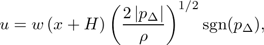 $\displaystyle u = w \, (x+H) \left(\frac{2 \, \vert p_{\Delta} \vert}{\rho} \right)^{1/2} \mbox{sgn($p_{\Delta}$)},
$