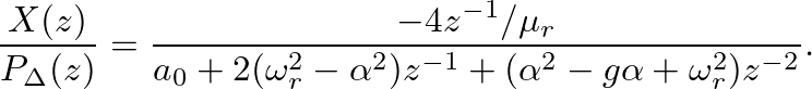 $\displaystyle \frac{X(z)}{P_{\Delta}(z)} = \frac{-4 z^{-1} /\mu_{r}}{a_{0} + 2 (\omega_{r}^2 - \alpha^2) z^{-1} + (\alpha^2 - g\alpha + \omega_{r}^2) z^{-2}}.
$