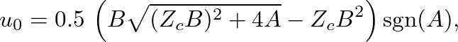 $\displaystyle u_{0} = 0.5 \, \left( B \sqrt{(Z_{c}B)^2 + 4 A} - Z_{c} B^2 \right) \mbox{sgn($A$)},
$