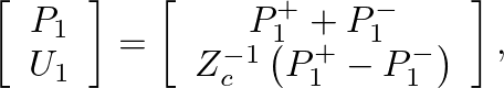 $\displaystyle \left[\begin{array}{c} P_{1} \\ U_{1} \end{array}\right] = \left[...
...{1}^{-} \\ Z_{c}^{-1} \left( P_{1}^{+} - P_{1}^{-} \right) \end{array}\right],
$