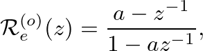 $\displaystyle \mathcal{R}_{e}^{(o)}(z) = \frac{a - z^{-1}}{1 - a z^{-1}},
$
