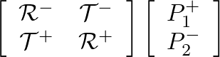 $\displaystyle \left[\begin{array}{cc} \mathcal{R}^{-} & \mathcal{T}^{-} \\  \ma...
...array}\right] \left[\begin{array}{c} P_{1}^{+} \\  P_{2}^{-} \end{array}\right]$