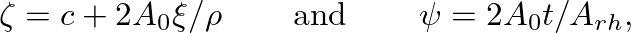 $\displaystyle \zeta = c + 2 A_{0} \xi/\rho \hspace{0.3in} \mbox{and} \hspace{0.3in} \psi = 2 A_{0} t/A_{rh},
$