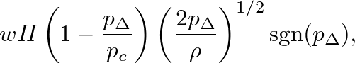 $\displaystyle w H \left(1 - \frac{p_{\Delta}}{p_{c}}\right) \left(\frac{2 p_{\Delta}}{\rho} \right)^{1/2} \mbox{sgn($p_{\Delta}$)},$