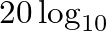 $20 \log_{10}$