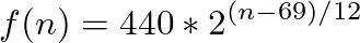 $\displaystyle f(n) = 440 * 2^{(n-69)/12}
$
