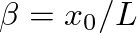 $\beta = x_{0}/L$