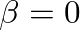 $\beta=0$