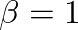 $\beta=1$