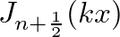 $J_{n+\frac{1}{2}}(kx)$