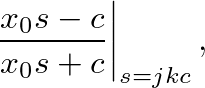 $\displaystyle \left. \frac{x_{0} s - c}{x_{0} s + c} \right\vert _{s=jkc},$