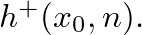 $h^{+}(x_{0},n).$