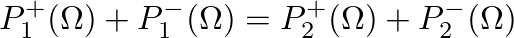 $\displaystyle P_{1}^{+}(\Omega) + P_{1}^{-}(\Omega) = P_{2}^{+}(\Omega) + P_{2}^{-}(\Omega)
$