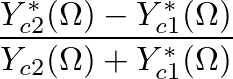 $\displaystyle \frac{Y_{c2}^{\ast}(\Omega) - Y_{c1}^{\ast}(\Omega)}{Y_{c2}(\Omega) + Y_{c1}^{\ast}(\Omega)}$