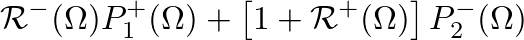 $\displaystyle \mathcal{R}^{-}(\Omega) P_{1}^{+}(\Omega) + \left[1 + \mathcal{R}^{+}(\Omega) \right] P_{2}^{-}(\Omega)$
