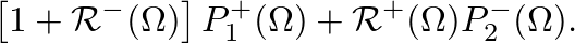 $\displaystyle \left[1 + \mathcal{R}^{-}(\Omega) \right] P_{1}^{+}(\Omega) + \mathcal{R}^{+}(\Omega) P_{2}^{-}(\Omega).$