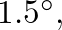 $1.5^{\circ},$