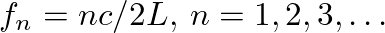 $f_{n} = n c / 2 L, \: n = 1, 2, 3, \ldots$
