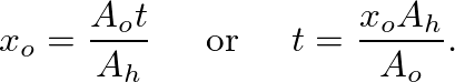 $\displaystyle x_{o} = \frac{A_{o} t}{A_{h}} \hspace{0.2in} \mbox{or} \hspace{0.2in} t = \frac{x_{o} A_{h}}{A_{o}}.
$