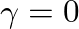 $\gamma = 0$