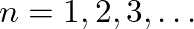 $n=1, 2, 3, \ldots$
