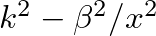 $k^{2} -\beta^{2}/x^{2}$