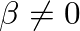 $\beta \neq 0$