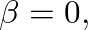 $\beta=0,$